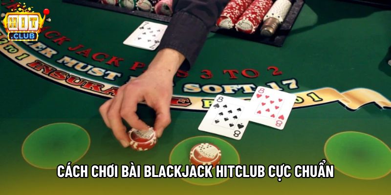 Cách chơi bài blackjack Hitclub cực chuẩn
