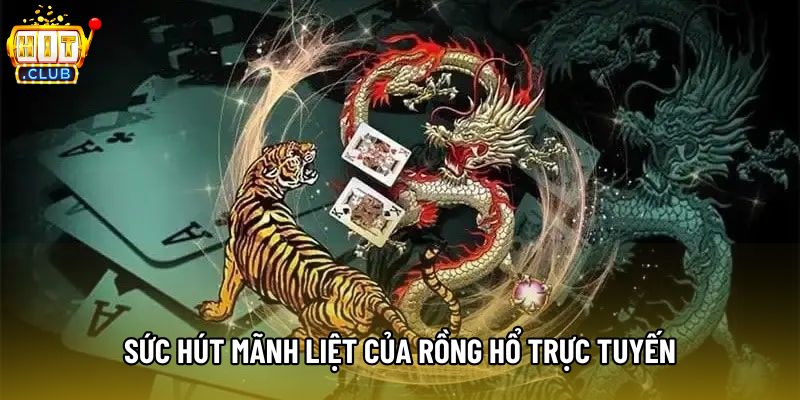 Sức hút mãnh liệt của Rồng hổ trực tuyến Sức hút mãnh liệt của Rồng hổ trực tuyến