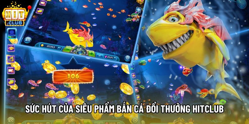 Sức hút của siêu phẩm bắn cá đổi thưởng hitclub Sức hút của siêu phẩm bắn cá đổi thưởng hitclub