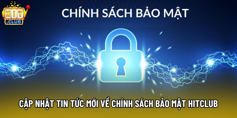 Cập nhật tin tức mới về chính sách bảo mật Hitclub