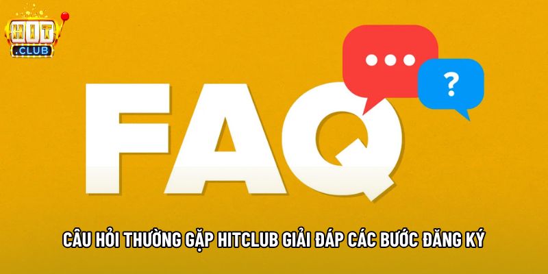 Câu hỏi thường gặp hitclub giải đáp các bước đăng ký Câu hỏi thường gặp hitclub giải đáp các bước đăng ký