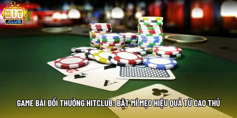Game Bài Đổi Thưởng Hitclub: Bật Mí Mẹo Hiệu Quả Từ Cao Thủ