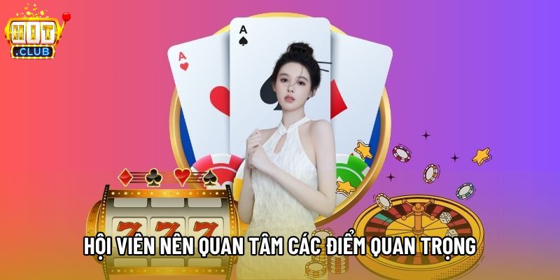 Hội viên nên quan tâm các điểm quan trọng Hội viên nên quan tâm các điểm quan trọng