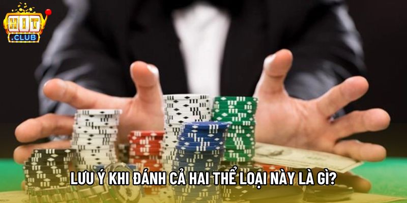 Lưu ý khi đánh cả hai thể loại này là gì?