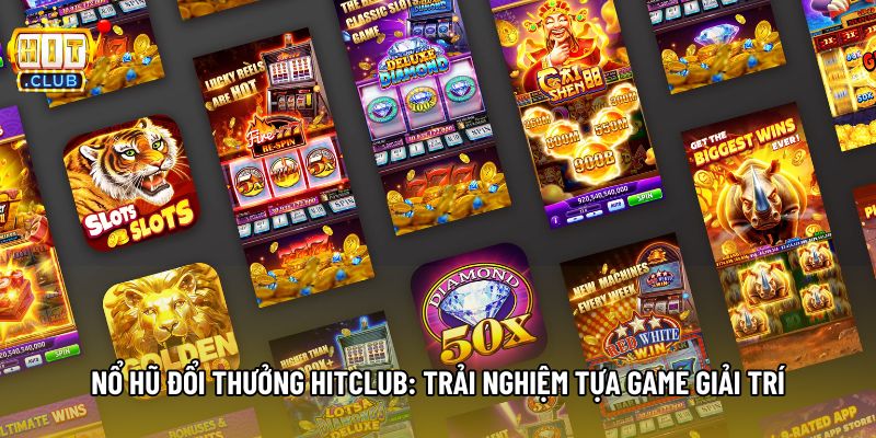 Nổ Hũ Đổi Thưởng Hitclub: Trải Nghiệm Tựa Game Giải Trí