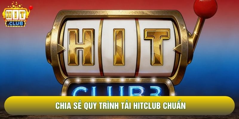 Chia sẻ quy trình tải Hitclub chuẩn