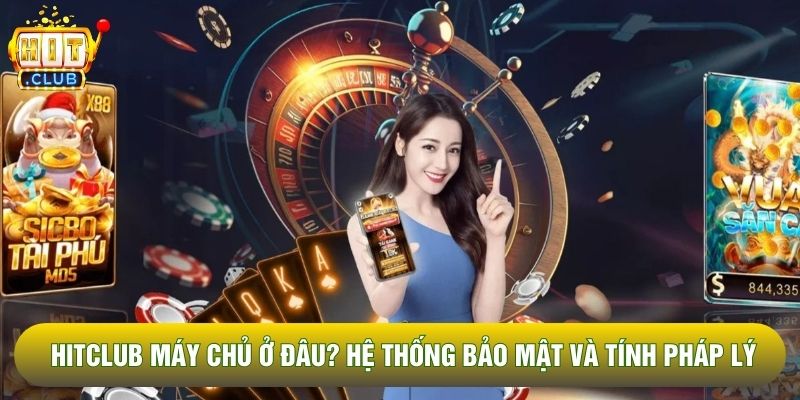 Hitclub Máy Chủ Ở Đâu? Hệ Thống Bảo Mật Và Tính Pháp Lý