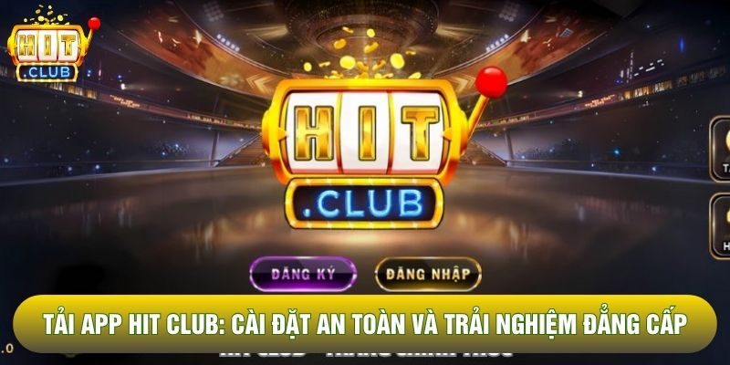 Tải App Hit Club: Cài Đặt An Toàn Và Trải Nghiệm Đẳng Cấp