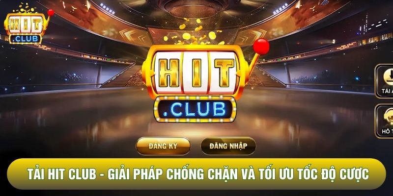 Tải Hit Club - Giải Pháp Chống Chặn Và Tối Ưu Tốc Độ Cược